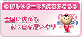詳しいサービス内容はこちら 全国に広がるまっ白な思いやり ホワイト急便