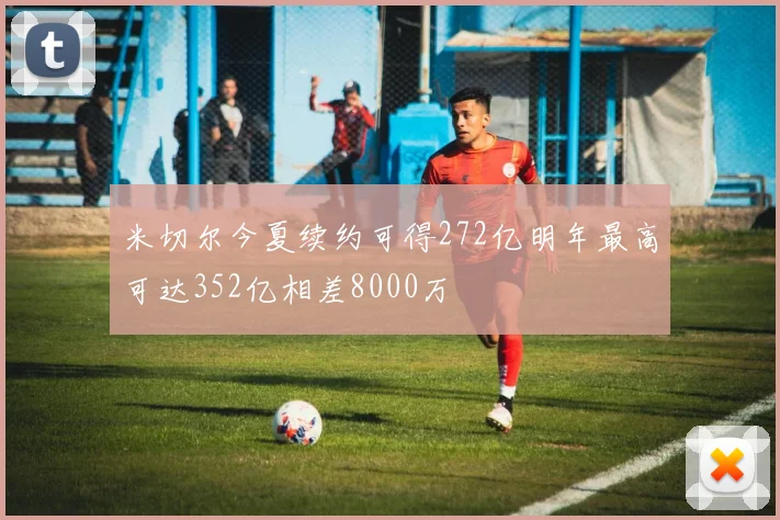 米切尔今夏续约可得272亿明年最高可达352亿相差8000万
