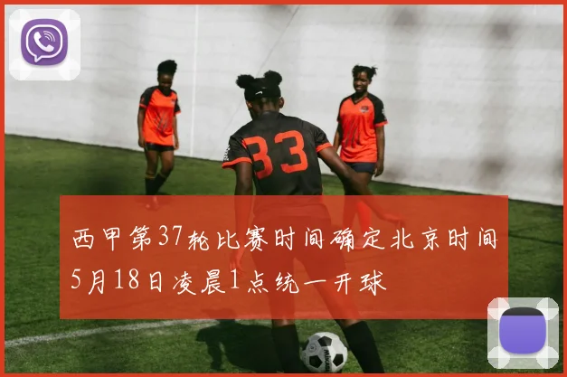 西甲第37轮比赛时间确定北京时间5月18日凌晨1点统一开球