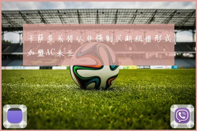 卡萨多或将以非强制买断租借形式加盟AC米兰